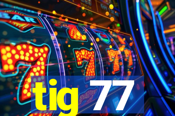 tig 77